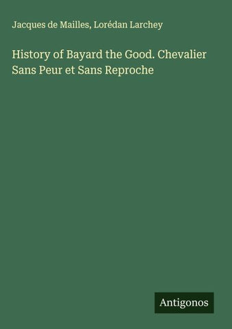 History of Bayard the Good. Chevalier Sans Peur et Sans Reproche