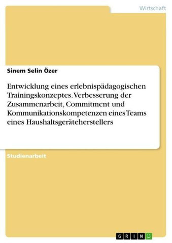 Entwicklung eines erlebnispädagogischen Trainingskonzeptes. Verbesserung der Zusammenarbeit, Commitment und Kommunikationskompetenzen eines Teams eines Haushaltsgeräteherstellers