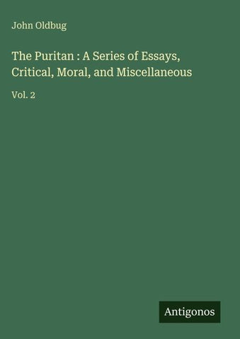 The Puritan : A Series of Essays, Critical, Moral, and Miscellaneous