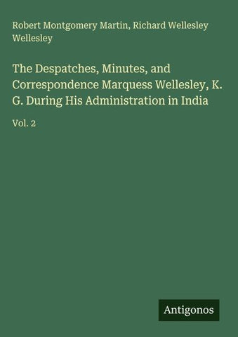 The Despatches, Minutes, and Correspondence Marquess Wellesley, K. G. During His Administration in India