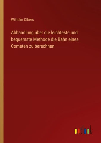 Abhandlung über die leichteste und bequemste Methode die Bahn eines Cometen zu berechnen