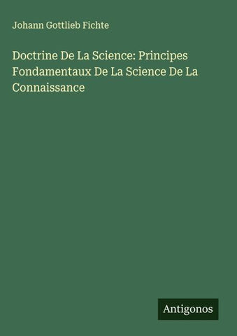 Doctrine De La Science: Principes Fondamentaux De La Science De La Connaissance