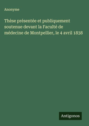 Thèse présentée et publiquement soutenue devant la Faculté de médecine de Montpellier, le 4 avril 1838