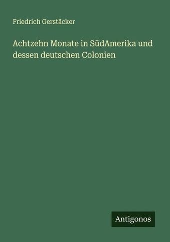Achtzehn Monate in SüdAmerika und dessen deutschen Colonien