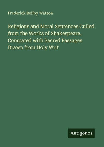 Religious and Moral Sentences Culled from the Works of Shakespeare, Compared with Sacred Passages Drawn from Holy Writ