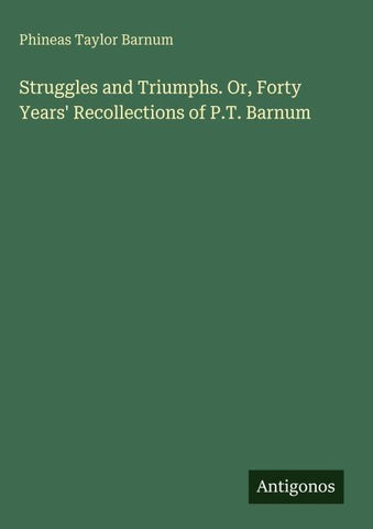 Struggles and Triumphs. Or, Forty Years' Recollections of P.T. Barnum