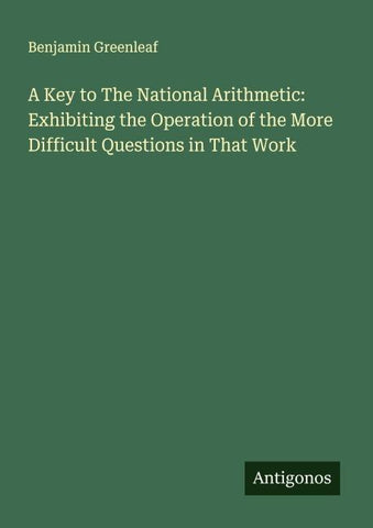A Key to The National Arithmetic: Exhibiting the Operation of the More Difficult Questions in That Work
