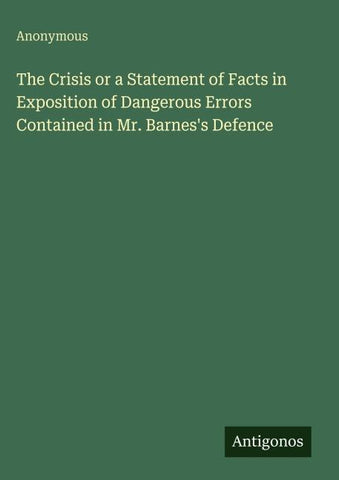 The Crisis or a Statement of Facts in Exposition of Dangerous Errors Contained in Mr. Barnes's Defence