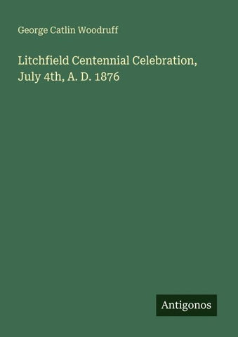 Litchfield Centennial Celebration, July 4th, A. D. 1876