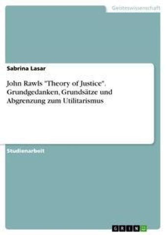 John Rawls "Theory of Justice". Grundgedanken, Grundsätze und Abgrenzung zum Utilitarismus