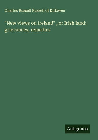 "New views on Ireland" , or Irish land: grievances, remedies