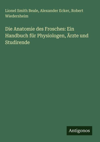Die Anatomie des Frosches: Ein Handbuch für Physiologen, Ärzte und Studirende