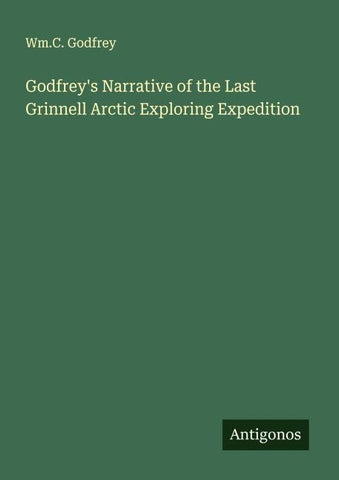 Godfrey's Narrative of the Last Grinnell Arctic Exploring Expedition