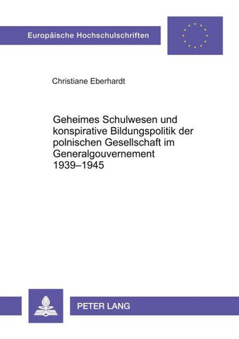 Geheimes Schulwesen und konspirative Bildungspolitik der polnischen Gesellschaft im Generalgouvernement 1939-1945