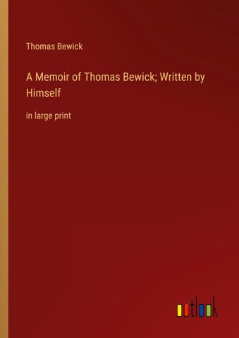 A Memoir of Thomas Bewick; Written by Himself
