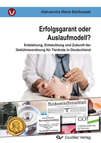 Erfolgsgarant oder Auslaufmodell?. Entstehung, Entwicklung und Zukunft der Gebührenordnung für Tierärzte in Deutschland