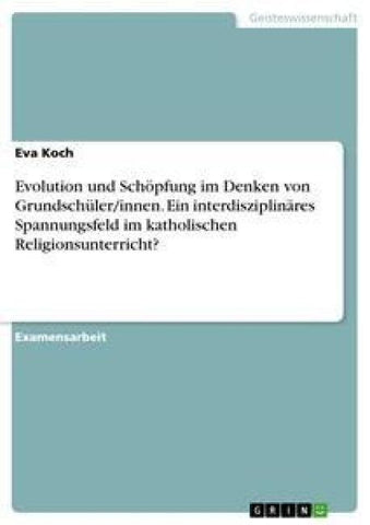 Evolution und Schöpfung im Denken von Grundschüler/innen. Ein interdisziplinäres Spannungsfeld im katholischen Religionsunterricht?
