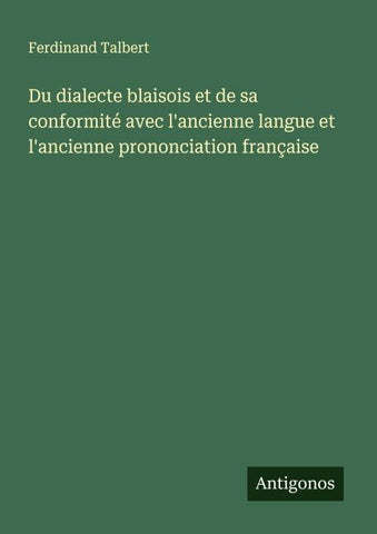 Du dialecte blaisois et de sa conformité avec l'ancienne langue et l'ancienne prononciation française