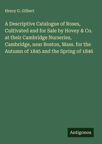 A Descriptive Catalogue of Roses, Cultivated and for Sale by Hovey & Co. at their Cambridge Nurseries, Cambridge, near Boston, Mass. for the Autumn of 1845 and the Spring of 1846