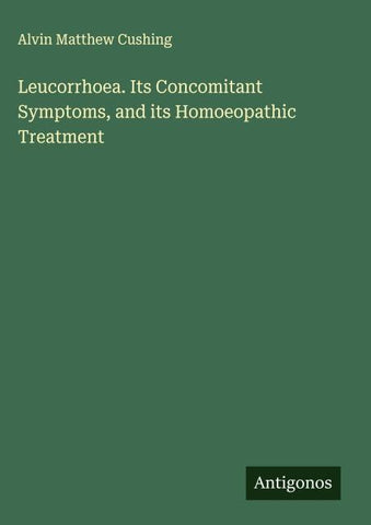 Leucorrhoea. Its Concomitant Symptoms, and its Homoeopathic Treatment