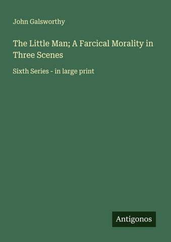 The Little Man; A Farcical Morality in Three Scenes