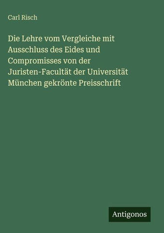 Die Lehre vom Vergleiche mit Ausschluss des Eides und Compromisses von der Juristen-Facultät der Universität München gekrönte Preisschrift