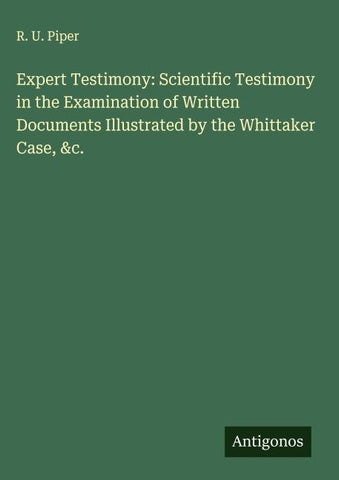Expert Testimony: Scientific Testimony in the Examination of Written Documents Illustrated by the Whittaker Case, &c.