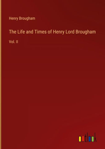 The Life and Times of Henry Lord Brougham
