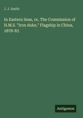 In Eastern Seas, or, The Commission of H.M.S. "Iron duke," Flagship in China, 1878-83