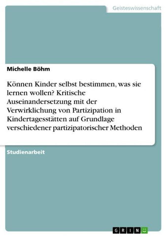 Können Kinder selbst bestimmen, was sie lernen wollen? Kritische Auseinandersetzung mit der Verwirklichung von Partizipation in Kindertagesstätten auf Grundlage verschiedener partizipatorischer Methoden