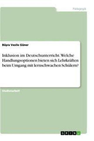 Inklusion im Deutschunterricht. Welche Handlungsoptionen bieten sich Lehrkräften beim Umgang mit lernschwachen Schülern?