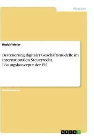 Besteuerung digitaler Geschäftsmodelle im internationalen Steuerrecht. Lösungskonzepte der EU