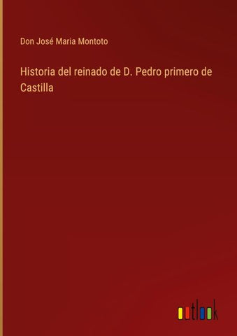 Historia del reinado de D. Pedro primero de Castilla