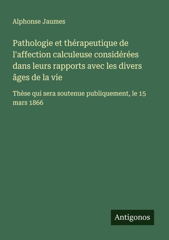 Pathologie et thérapeutique de l'affection calculeuse considérées dans leurs rapports avec les divers âges de la vie