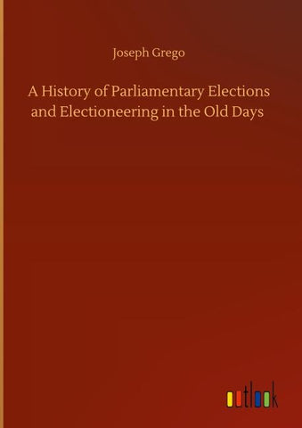 A History of Parliamentary Elections and Electioneering in the Old Days