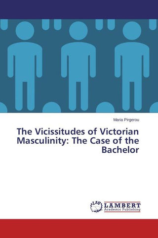 The Vicissitudes of Victorian Masculinity: The Case of the Bachelor