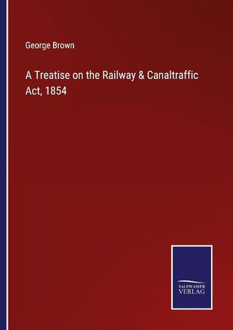 A Treatise on the Railway & Canaltraffic Act, 1854