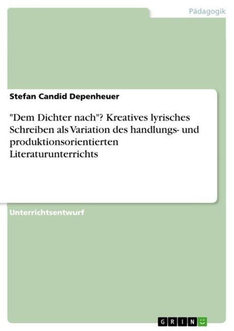 "Dem Dichter nach"? Kreatives lyrisches Schreiben als Variation des handlungs- und produktionsorientierten Literaturunterrichts