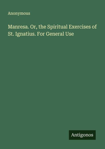 Manresa. Or, the Spiritual Exercises of St. Ignatius. For General Use