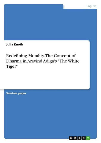 Redefining Morality. The Concept of Dharma in Aravind Adiga's "The White Tiger"