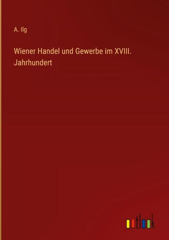 Wiener Handel und Gewerbe im XVIII. Jahrhundert