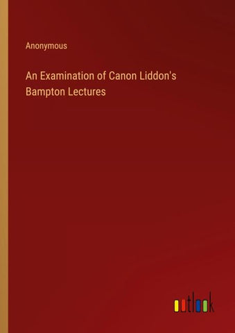 An Examination of Canon Liddon's Bampton Lectures