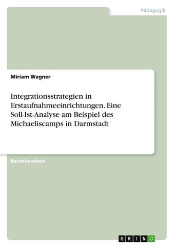 Integrationsstrategien in Erstaufnahmeeinrichtungen. Eine Soll-Ist-Analyse am Beispiel des Michaeliscamps in Darmstadt