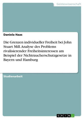 Die Grenzen individueller Freiheit bei John Stuart Mill. Analyse des Problems rivalisierender Freiheitsinteressen am Beispiel der  Nichtraucherschutzgesetze in Bayern und Hamburg