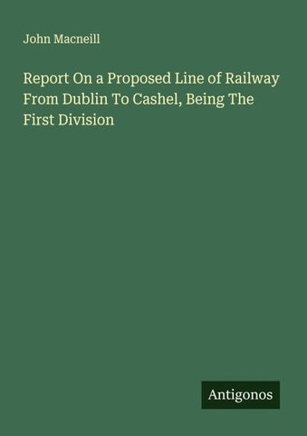 Report On a Proposed Line of Railway From Dublin To Cashel, Being The First Division