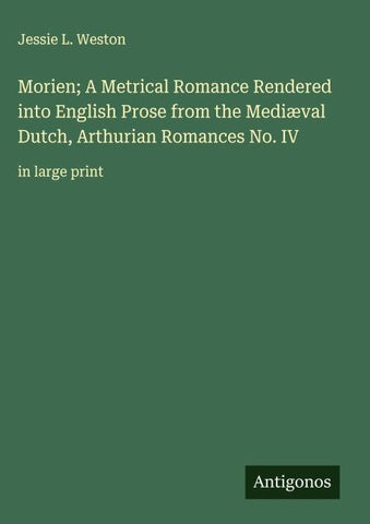 Morien; A Metrical Romance Rendered into English Prose from the Mediæval Dutch, Arthurian Romances No. IV