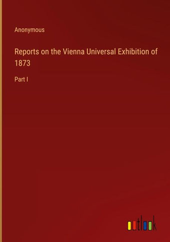 Reports on the Vienna Universal Exhibition of 1873