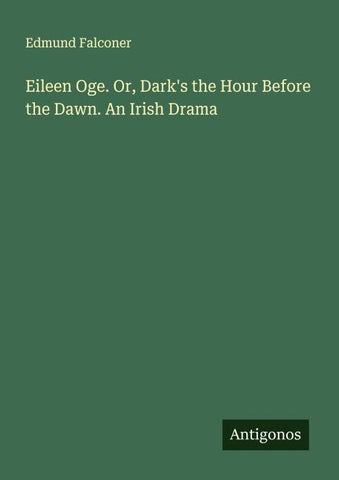 Eileen Oge. Or, Dark's the Hour Before the Dawn. An Irish Drama
