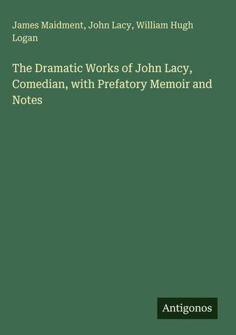 The Dramatic Works of John Lacy, Comedian, with Prefatory Memoir and Notes
