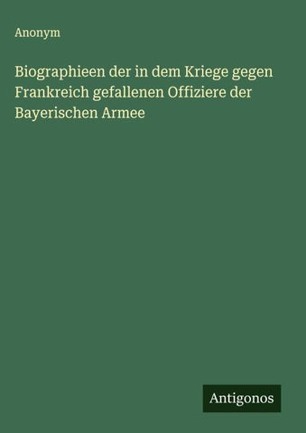 Biographieen der in dem Kriege gegen Frankreich gefallenen Offiziere der Bayerischen Armee